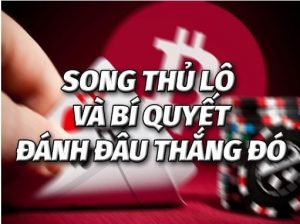 Song thủ lô là gì? Cách chơi song thủ lô Miền Bắc ăn nhanh, thắng nhanh